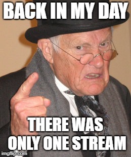 Back In My Day | BACK IN MY DAY; THERE WAS ONLY ONE STREAM | image tagged in memes,back in my day | made w/ Imgflip meme maker