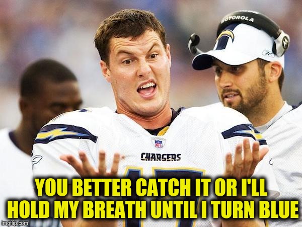 Indecisive Philip Rivers | YOU BETTER CATCH IT OR I'LL HOLD MY BREATH UNTIL I TURN BLUE | image tagged in indecisive philip rivers | made w/ Imgflip meme maker