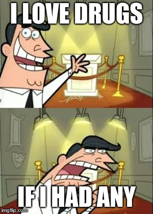 This Is Where I'd Put My Trophy If I Had One Meme | I LOVE DRUGS; IF I HAD ANY | image tagged in memes,this is where i'd put my trophy if i had one | made w/ Imgflip meme maker