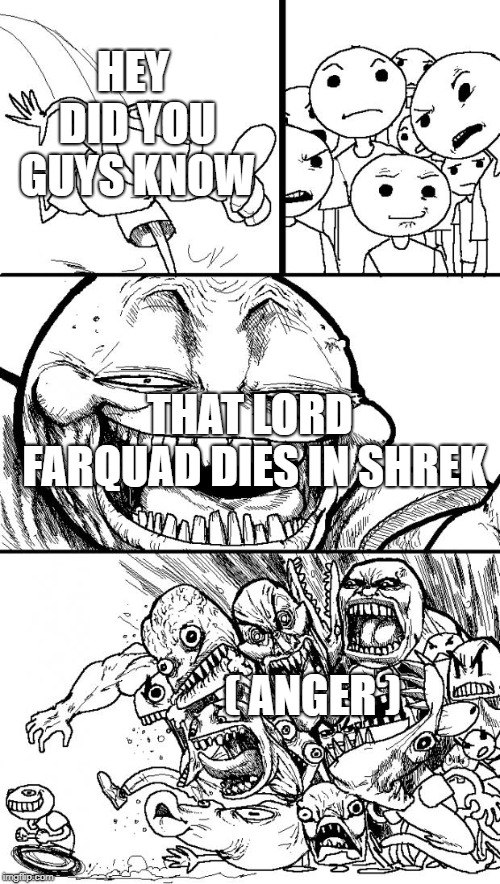 Hey Internet | HEY DID YOU GUYS KNOW; THAT LORD FARQUAD DIES IN SHREK; ( ANGER ) | image tagged in memes,hey internet | made w/ Imgflip meme maker