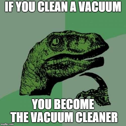 Philosoraptor Meme | IF YOU CLEAN A VACUUM; YOU BECOME THE VACUUM CLEANER | image tagged in memes,philosoraptor | made w/ Imgflip meme maker