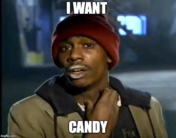 Y'all Got Any More Of That | I WANT; CANDY | image tagged in memes,y'all got any more of that | made w/ Imgflip meme maker