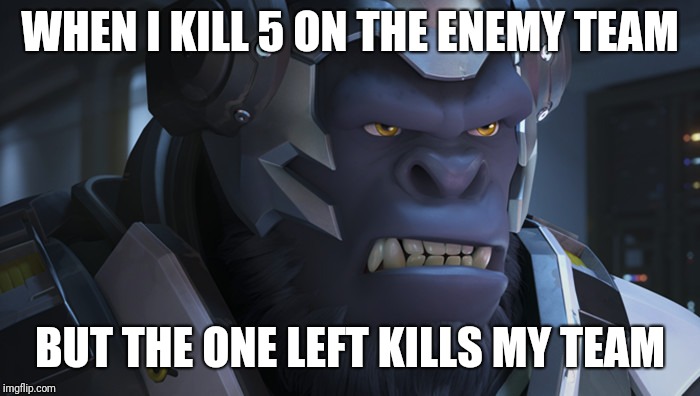 Me in competitive | WHEN I KILL 5 ON THE ENEMY TEAM; BUT THE ONE LEFT KILLS MY TEAM | image tagged in winston overwatch | made w/ Imgflip meme maker