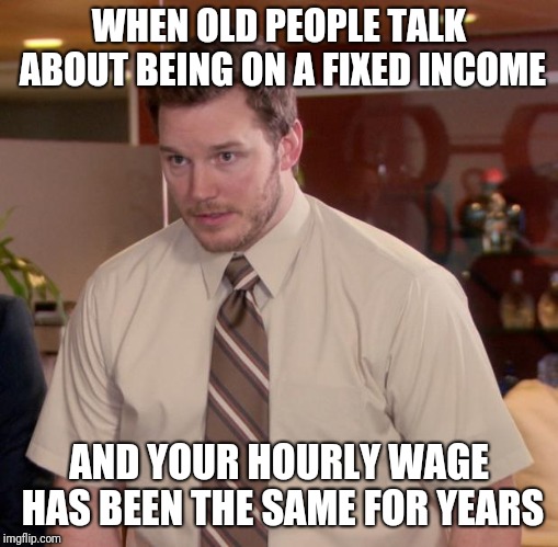 Afraid To Ask Andy | WHEN OLD PEOPLE TALK ABOUT BEING ON A FIXED INCOME; AND YOUR HOURLY WAGE HAS BEEN THE SAME FOR YEARS | image tagged in memes,afraid to ask andy | made w/ Imgflip meme maker