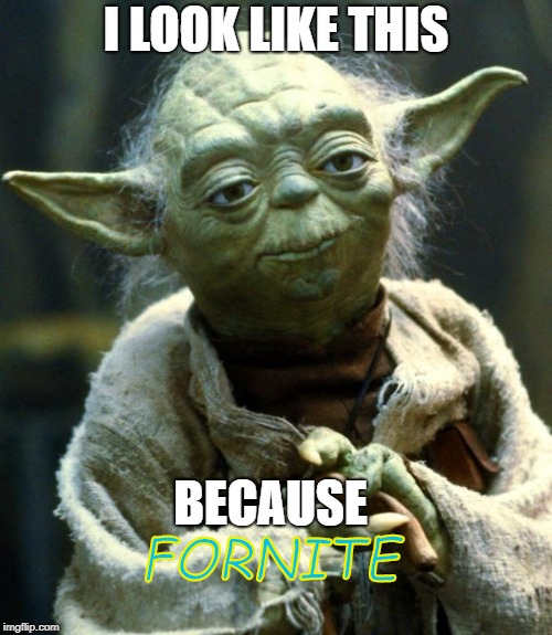 Star Wars Yoda Meme | I LOOK LIKE THIS; BECAUSE; FORNITE | image tagged in memes,star wars yoda | made w/ Imgflip meme maker