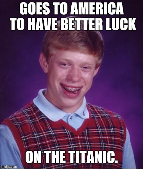 Bad Luck Brian Meme | GOES TO AMERICA TO HAVE BETTER LUCK; ON THE TITANIC. | image tagged in memes,bad luck brian | made w/ Imgflip meme maker