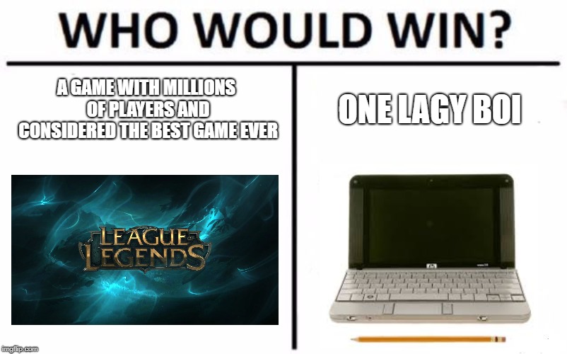 Who Would Win? Meme | A GAME WITH MILLIONS OF PLAYERS AND CONSIDERED THE BEST GAME EVER; ONE LAGY BOI | image tagged in memes,who would win | made w/ Imgflip meme maker