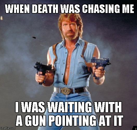 Chuck Norris Guns | WHEN DEATH WAS CHASING ME; I WAS WAITING WITH A GUN POINTING AT IT | image tagged in memes,chuck norris guns,chuck norris | made w/ Imgflip meme maker