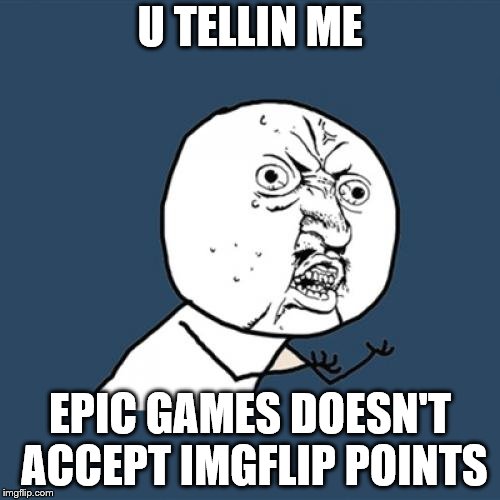 Y U No | U TELLIN ME; EPIC GAMES DOESN'T ACCEPT IMGFLIP POINTS | image tagged in memes,y u no | made w/ Imgflip meme maker