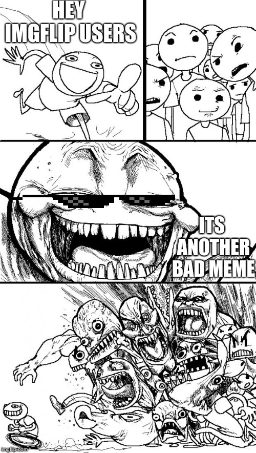 Hey Internet | HEY IMGFLIP USERS; ITS ANOTHER BAD MEME | image tagged in memes,hey internet | made w/ Imgflip meme maker