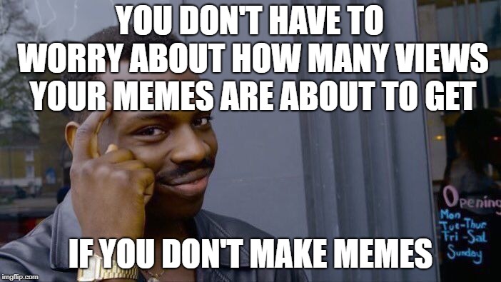 Roll Safe Think About It | YOU DON'T HAVE TO WORRY ABOUT HOW MANY VIEWS YOUR MEMES ARE ABOUT TO GET; IF YOU DON'T MAKE MEMES | image tagged in memes,roll safe think about it | made w/ Imgflip meme maker