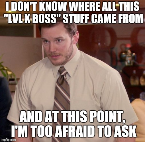 Afraid To Ask Andy Meme | I DON'T KNOW WHERE ALL THIS "LVL X BOSS" STUFF CAME FROM; AND AT THIS POINT, I'M TOO AFRAID TO ASK | image tagged in memes,afraid to ask andy,AdviceAnimals | made w/ Imgflip meme maker