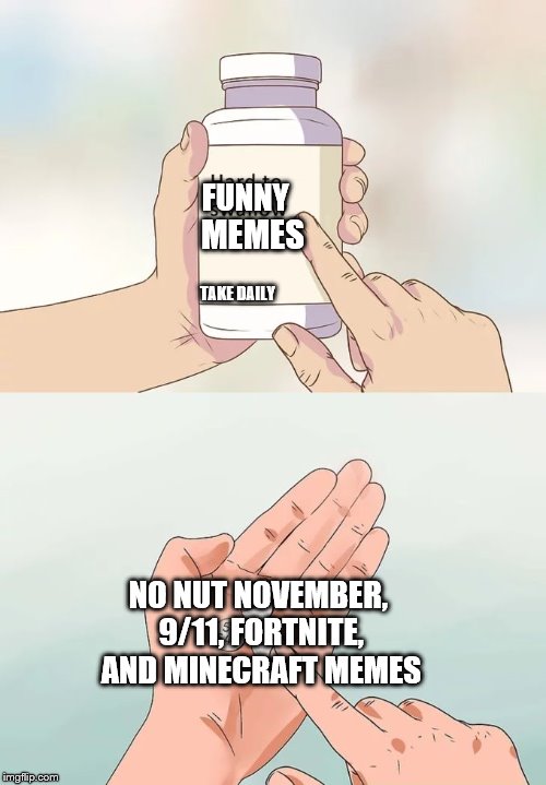 Hard To Swallow Pills | FUNNY; MEMES; TAKE DAILY; NO NUT NOVEMBER, 9/11, FORTNITE, AND MINECRAFT MEMES | image tagged in memes,hard to swallow pills | made w/ Imgflip meme maker