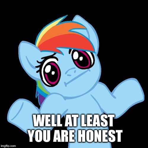 Pony Shrugs Meme | WELL AT LEAST YOU ARE HONEST | image tagged in memes,pony shrugs | made w/ Imgflip meme maker