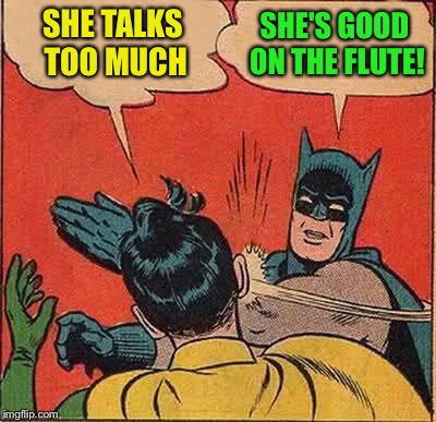 Batman Slapping Robin Meme | SHE TALKS TOO MUCH SHE'S GOOD ON THE FLUTE! | image tagged in memes,batman slapping robin | made w/ Imgflip meme maker