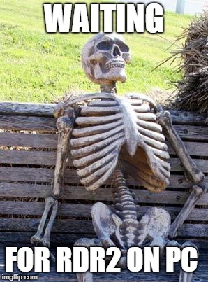 Waiting Skeleton Meme | WAITING; FOR RDR2 ON PC | image tagged in memes,waiting skeleton | made w/ Imgflip meme maker