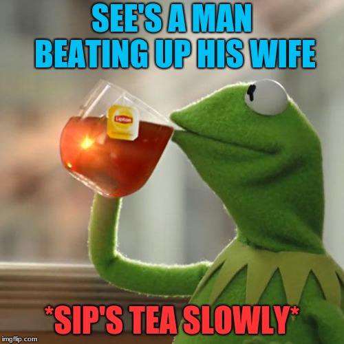 But That's None Of My Business | SEE'S A MAN BEATING UP HIS WIFE; *SIP'S TEA SLOWLY* | image tagged in memes,but thats none of my business,kermit the frog | made w/ Imgflip meme maker