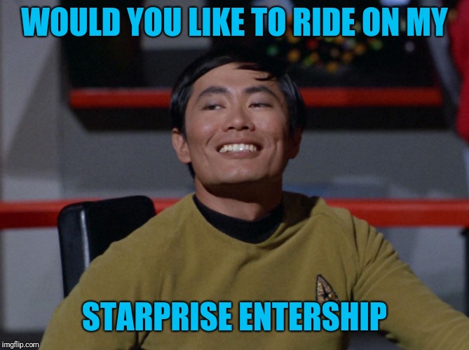 Sulu smug | WOULD YOU LIKE TO RIDE ON MY STARPRISE ENTERSHIP | image tagged in sulu smug | made w/ Imgflip meme maker