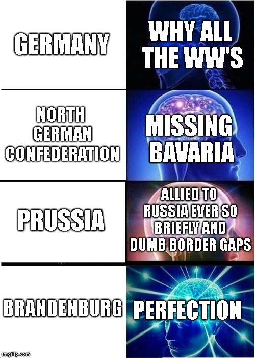 Expanding Brain Meme | WHY ALL THE WW'S; GERMANY; NORTH GERMAN CONFEDERATION; MISSING BAVARIA; ALLIED TO RUSSIA EVER SO BRIEFLY
AND DUMB BORDER GAPS; PRUSSIA; PERFECTION; BRANDENBURG | image tagged in memes,expanding brain | made w/ Imgflip meme maker