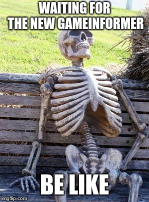 Waiting Skeleton | WAITING FOR THE NEW GAMEINFORMER; BE LIKE | image tagged in memes,waiting skeleton | made w/ Imgflip meme maker
