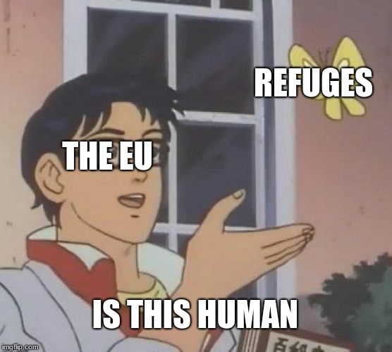 Is This A Pigeon | REFUGES; THE EU; IS THIS HUMAN | image tagged in memes,is this a pigeon | made w/ Imgflip meme maker