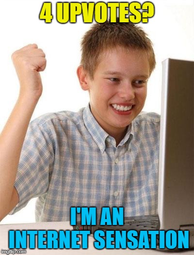 First Day On The Internet Kid Meme | 4 UPVOTES? I'M AN INTERNET SENSATION | image tagged in memes,first day on the internet kid | made w/ Imgflip meme maker