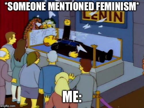 As Lenin once said when he was resurrected “Must crush capitalism” | *SOMEONE MENTIONED FEMINISM*; ME: | image tagged in lenin simpson,memes,feminism | made w/ Imgflip meme maker