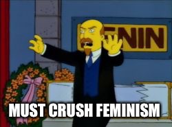 Me rn
 | MUST CRUSH FEMINISM | image tagged in lenin simpson,memes,feminism | made w/ Imgflip meme maker