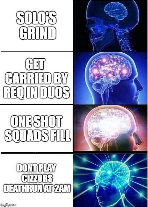 Expanding Brain Meme | SOLO'S GRIND; GET CARRIED BY REQ IN DUOS; ONE SHOT SQUADS FILL; DONT PLAY CIZZORS DEATHRUN AT 2AM | image tagged in memes,expanding brain | made w/ Imgflip meme maker