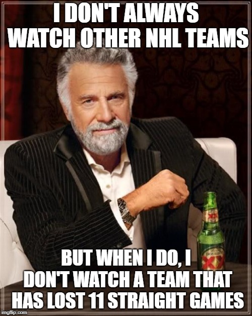 The Most Interesting Man In The World Meme | I DON'T ALWAYS WATCH OTHER NHL TEAMS; BUT WHEN I DO, I DON'T WATCH A TEAM THAT HAS LOST 11 STRAIGHT GAMES | image tagged in memes,the most interesting man in the world | made w/ Imgflip meme maker