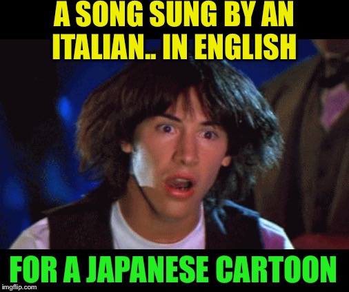 WOAH | A SONG SUNG BY AN ITALIAN.. IN ENGLISH FOR A JAPANESE CARTOON | image tagged in woah | made w/ Imgflip meme maker