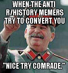 Stalin says | WHEN THE ANTI R/HISTORY MEMERS TRY TO CONVERT YOU; "NICE TRY COMRADE." | image tagged in stalin says | made w/ Imgflip meme maker