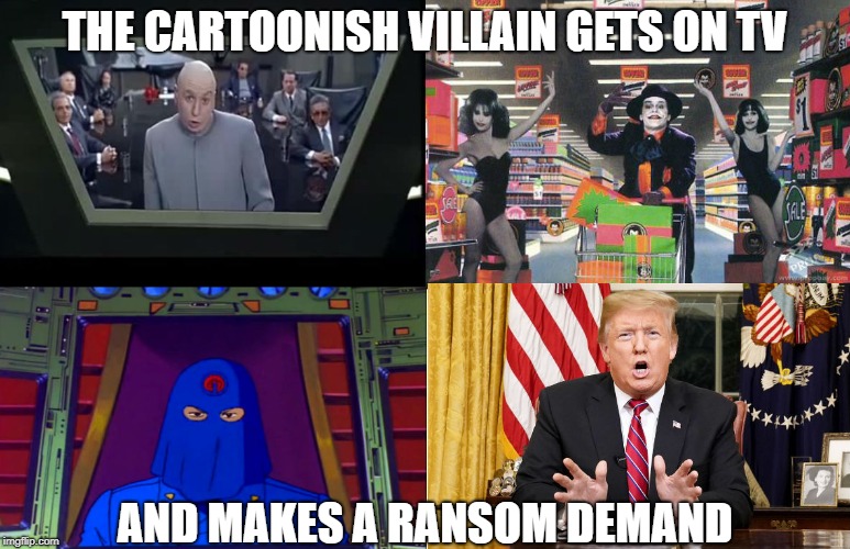That moment in a movie when | THE CARTOONISH VILLAIN GETS ON TV; AND MAKES A RANSOM DEMAND | image tagged in donald trump,the wall,conservative hypocrisy | made w/ Imgflip meme maker