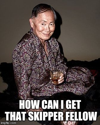 George Takei | HOW CAN I GET THAT SKIPPER FELLOW | image tagged in george takei | made w/ Imgflip meme maker