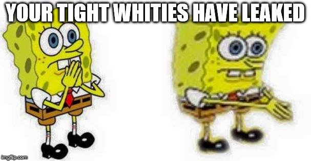 Spongebob *Inhale* Boi | YOUR TIGHT WHITIES HAVE LEAKED | image tagged in spongebob inhale boi | made w/ Imgflip meme maker