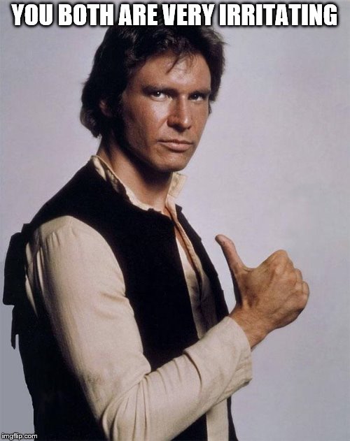 Han Solo Great Shot | YOU BOTH ARE VERY IRRITATING | image tagged in han solo great shot | made w/ Imgflip meme maker