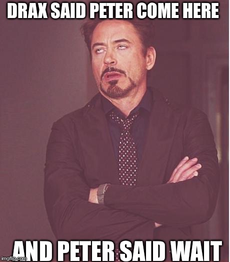 Face You Make Robert Downey Jr Meme | DRAX SAID PETER COME HERE; AND PETER SAID WAIT | image tagged in memes,face you make robert downey jr | made w/ Imgflip meme maker