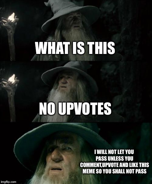 Confused Gandalf Meme | WHAT IS THIS; NO UPVOTES; I WILL NOT LET YOU PASS UNLESS YOU COMMENT,UPVOTE AND LIKE THIS MEME SO YOU SHALL NOT PASS | image tagged in memes,confused gandalf | made w/ Imgflip meme maker