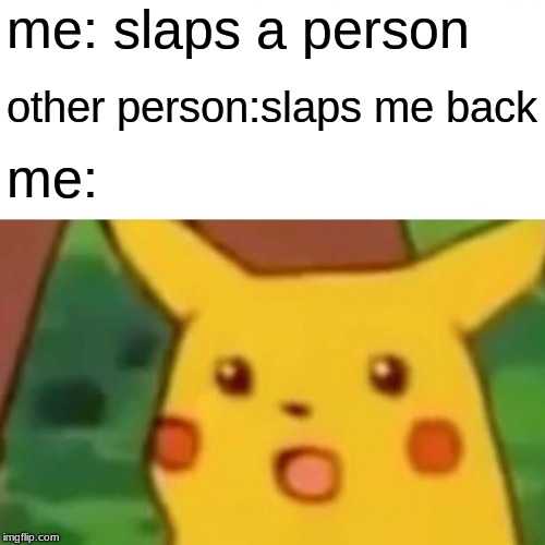 Surprised Pikachu | me: slaps a person; other person:slaps me back; me: | image tagged in memes,surprised pikachu | made w/ Imgflip meme maker
