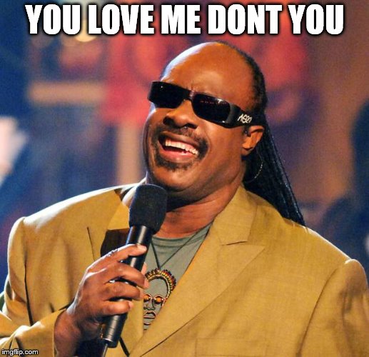 Stevie Wonder Solar Eclipse | YOU LOVE ME DONT YOU | image tagged in stevie wonder solar eclipse | made w/ Imgflip meme maker