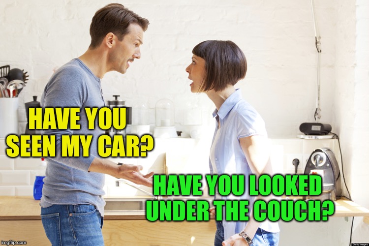 husband and wife | HAVE YOU SEEN MY CAR? HAVE YOU LOOKED UNDER THE COUCH? | image tagged in husband and wife | made w/ Imgflip meme maker