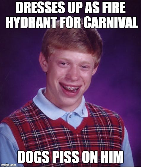 Psssssssss... | DRESSES UP AS FIRE HYDRANT FOR CARNIVAL; DOGS PISS ON HIM | image tagged in memes,bad luck brian | made w/ Imgflip meme maker