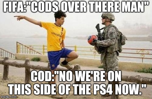 Fifa E Call Of Duty | FIFA:"CODS OVER THERE MAN"; COD:"NO WE'RE ON THIS SIDE OF THE PS4 NOW." | image tagged in memes,fifa e call of duty | made w/ Imgflip meme maker
