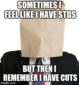 It's not always the case but when you have the need for it. You have the need for it! | SOMETIMES I FEEL LIKE I HAVE STDS; BUT THEN I REMEMBER I HAVE CUTS | image tagged in paper bag,memes,stds,hurting myself,my face is burning and bleeding | made w/ Imgflip meme maker