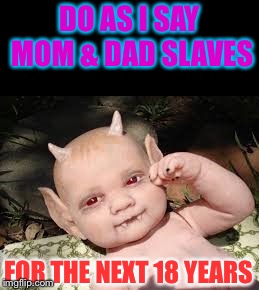 demon baby | DO AS I SAY MOM & DAD SLAVES FOR THE NEXT 18 YEARS | image tagged in demon baby | made w/ Imgflip meme maker
