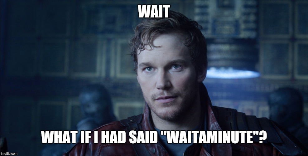 Starlord Meme | WAIT WHAT IF I HAD SAID "WAITAMINUTE"? | image tagged in starlord meme | made w/ Imgflip meme maker