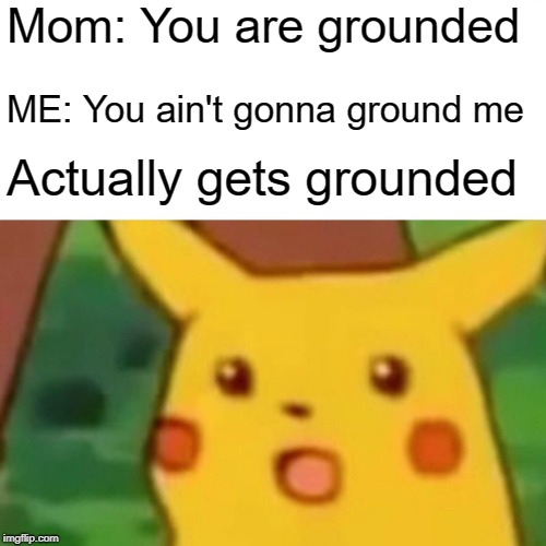 Surprised Pikachu | Mom: You are grounded; ME: You ain't gonna ground me; Actually gets grounded | image tagged in memes,surprised pikachu | made w/ Imgflip meme maker
