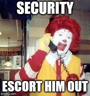 Ronald McDonald Temp | SECURITY ESCORT HIM OUT | image tagged in ronald mcdonald temp | made w/ Imgflip meme maker