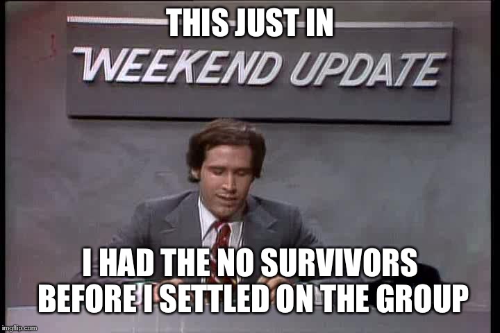 THIS JUST IN I HAD THE NO SURVIVORS BEFORE I SETTLED ON THE GROUP | made w/ Imgflip meme maker