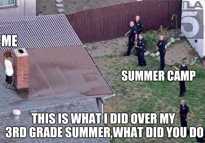 F*ck the police | ME; SUMMER CAMP; THIS IS WHAT I DID OVER MY 3RD GRADE SUMMER,WHAT DID YOU DO | image tagged in funny,memes | made w/ Imgflip meme maker